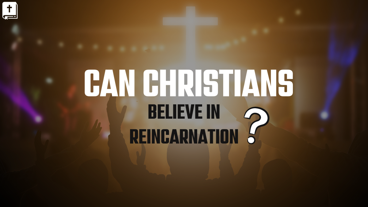 Can Christians Believe In Reincarnation?